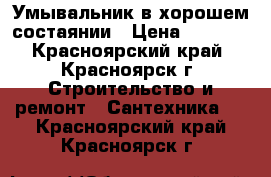 Умывальник в хорошем состаянии › Цена ­ 1 500 - Красноярский край, Красноярск г. Строительство и ремонт » Сантехника   . Красноярский край,Красноярск г.